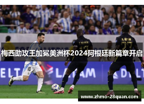 梅西助攻王加冕美洲杯2024阿根廷新篇章开启