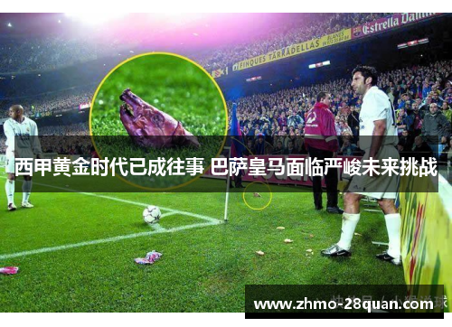西甲黄金时代已成往事 巴萨皇马面临严峻未来挑战 西甲黄金时代已成往事 巴萨皇马面临严峻未来挑战