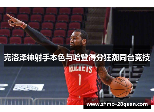 克洛泽神射手本色与哈登得分狂潮同台竞技 克洛泽神射手本色与哈登得分狂潮同台竞技